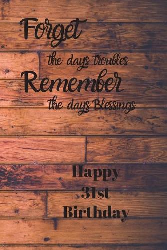 Forget the days troubles Remember the days Blessings Happy 31st Birthday