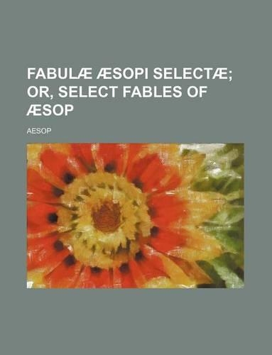 Fabulae Aesopi Selectae; Or, Select Fables of Aesop