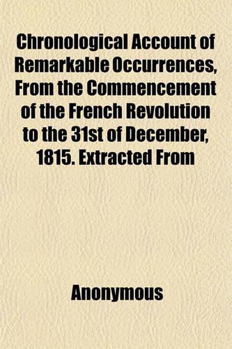 Chronological Account of Remarkable Occurrences, from the Commencement of the French Revolution to the 31st of December, 1815. Extracted from