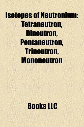 Isotopes of Neutronium: Tetraneutron, Dineutron, Pentaneutron, Trineutron, Mononeutron(English)