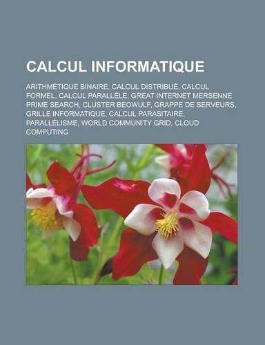 Calcul Informatique: Arithmetique Binaire, Calcul Distribue, Calcul Formel, Calcul Parallele, Great Internet Mersenne Prime Search, Cluster(French)