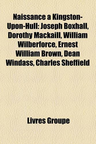 Naissance Kingston-Upon-Hull: Joseph Boxhall, Dorothy Mackaill, William Wilberforce, Ernest William Brown, Dean Windass, Charles Sheffield(French)