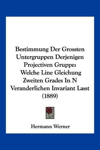 Bestimmung Der Grossten Untergruppen Derjenigen Projectiven Gruppe: Welche Line Gleichung Zweiten Grades In N Veranderlichen Invariant Lasst (1889)(German)