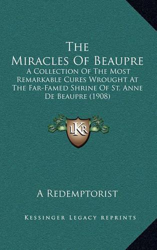 Miracles Of Beaupre: A Collection Of The Most Remarkable Cures Wrought At The Far-Famed Shrine Of St. Anne De Beaupre (1908)(English)
