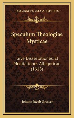 Speculum Theologiae Mysticae: Sive Dissertationes, Et Meditationes Allegoricae (1618)(Latin)