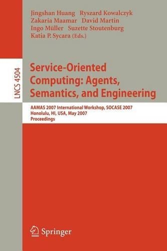 Service-Oriented Computing: Agents, Semantics, and Engineering: Aamas 2007 Internationalworkshop, Socase 2007 Honolulu, Hi, USA, May 14, 2007 Proceedings