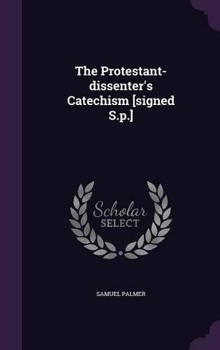 The Protestant-dissenter's Catechism [signed S.p.]