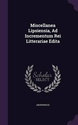 Miscellanea Lipsiensia, Ad Incrementum Rei Litterariae Edita: (English)