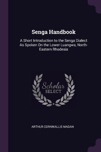 Senga Handbook: A Short Introduction to the Senga Dialect As Spoken On the Lower Luangwa, North-Eastern Rhodesia