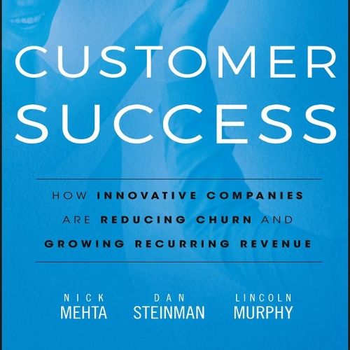 Customer Success: How Innovative Companies Are Reducing Churn and Growing Recurring Revenue