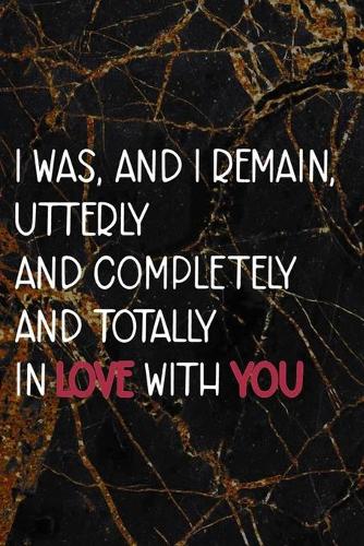 I Was, And I Remain, Utterly And Completely And Totally In Love With You