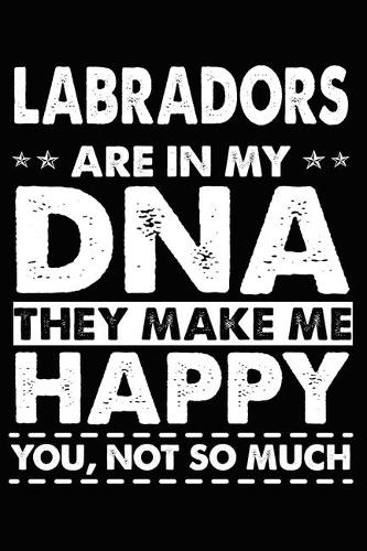 Labradors Are In My DNA They Make Me Happy You, Not So Much