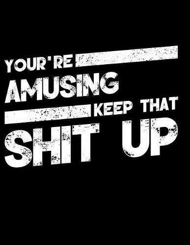 You're Amusing Keep That Shit Up: Blank Line Appreciation Notebook (8.5 X 11 - 110 Pages)