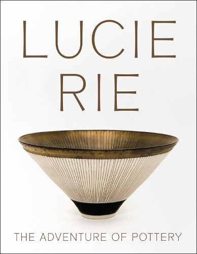 Lucie Rie: The Adventure of Pottery: The Adventure of Pottery