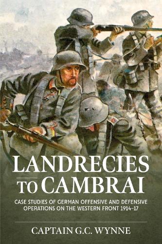 Landrecies to Cambrai: Case Studies of German Offensive and Defensive Operations on the Western Front 1914-17(3 Helion Studies in Military History)