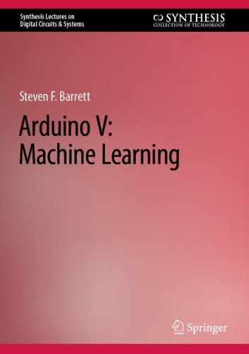 Arduino V: Machine Learning: (Synthesis Lectures on Digital Circuits & Systems)