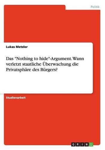 Das Nothing to hide-Argument. Wann verletzt staatliche Überwachung die Privatsphäre des Bürgers?