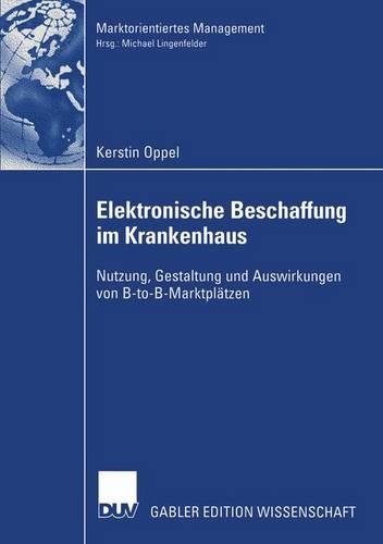 Elektronische Beschaffung im Krankenhaus: Nutzung, Gestaltung und Auswirkungen von B-to-B-Marktplätzen(Marktorientiertes Management)