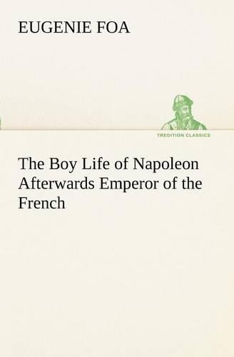 The Boy Life of Napoleon Afterwards Emperor of the French