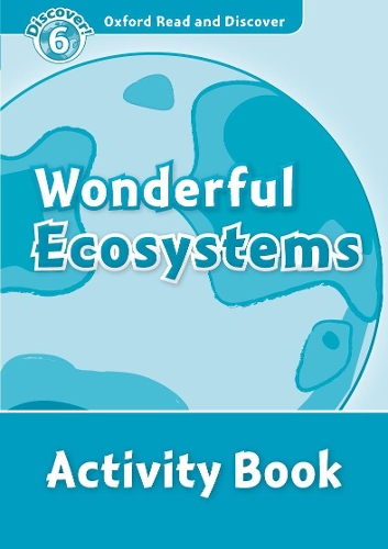 Oxford Read and Discover: Level 6: Wonderful Ecosystems Activity Book: (Oxford Read and Discover)