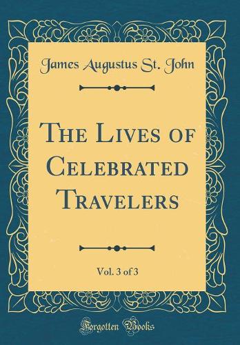 The Lives of Celebrated Travelers, Vol. 3 of 3 (Classic Reprint)
