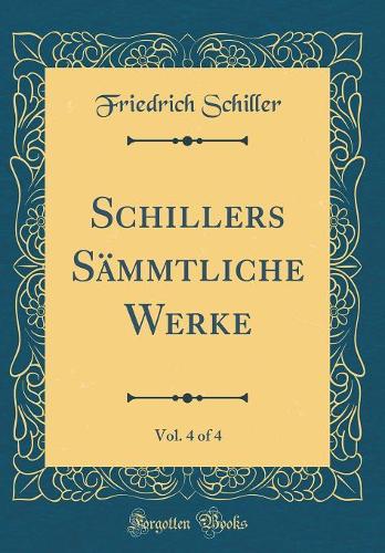 Schillers Sämmtliche Werke, Vol. 4 of 4 (Classic Reprint)