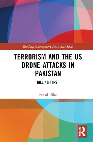 Terrorism and the US Drone Attacks in Pakistan: Killing First(Routledge Contemporary South Asia Series)