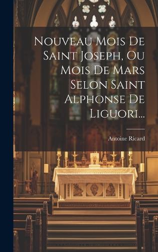 Nouveau Mois De Saint Joseph, Ou Mois De Mars Selon Saint Alphonse De Liguori...