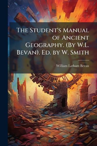 The Student's Manual of Ancient Geography. (By W.L. Bevan). Ed. by W. Smith