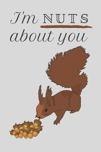 I'm Nuts About You: Valentines Day / Anniversary Gift For Couples - Squirrel themed lined notebook, diary or journal.