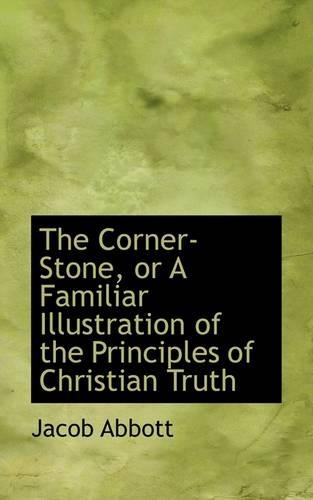 The Corner-Stone, or a Familiar Illustration of the Principles of Christian Truth: (English)