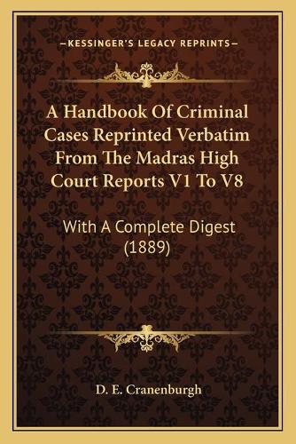 A Handbook Of Criminal Cases Reprinted Verbatim From The Madras High Court Reports V1 To V8: With A Complete Digest (1889)(English)