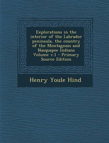 Explorations in the Interior of the Labrador Peninsula, the Country of the Montagnais and Nasquapee Indians Volume V.1