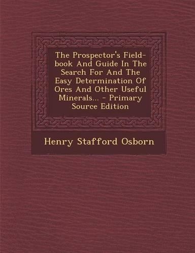 The Prospector's Field-Book and Guide in the Search for and the Easy Determination of Ores and Other Useful Minerals...