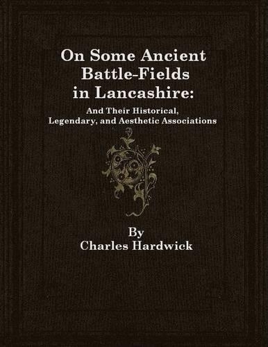 On Some Ancient Battle-Fields in Lancashire: And Their Historical, Legendary, and Aesthetic Associations