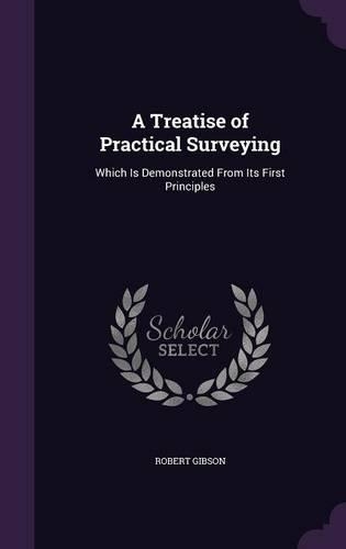 A Treatise of Practical Surveying: Which Is Demonstrated from Its First Principles(English)
