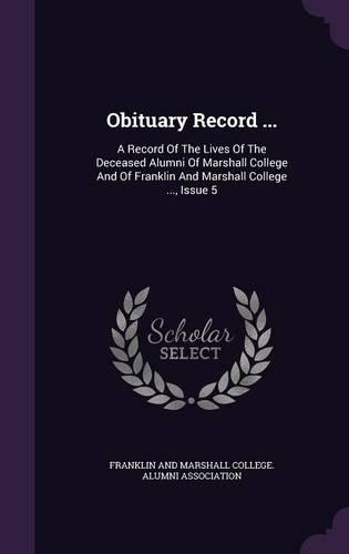 Obituary Record ...: A Record Of The Lives Of The Deceased Alumni Of Marshall College And Of Franklin And Marshall College ..., Issue 5(English)
