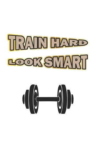 Train Hard Look Smart: Monatsplaner, Termin-Kalender - Geschenk-Idee für Bodybuilder - A5 - 120 Seiten