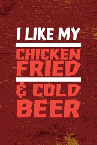 I Like My Chicken Fried & Cold Beer