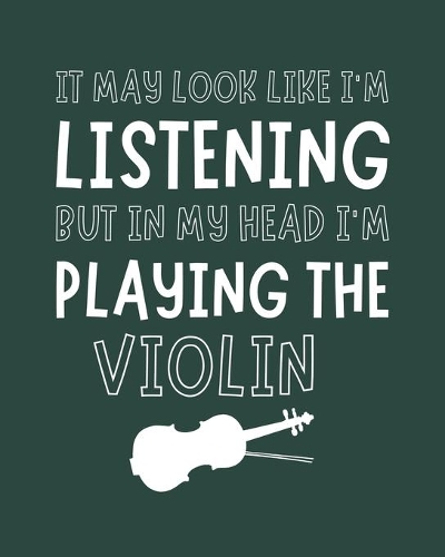 It May Look Like I'm Listening, but in My Head I'm Playing the Violin