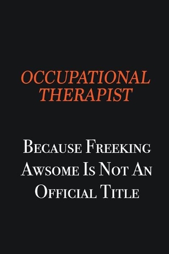Occupational Therapist because freeking awsome is not an official title