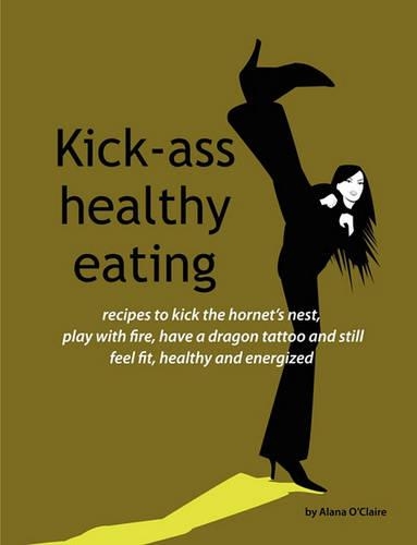 Kick-Ass Healthy Eating: Recipes to Kick the Hornet's Nest, Play with Fire, Have a Dragon Tattoo and Still Feel Fit, Healthy and Energized(English)
