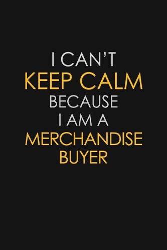 I Can't Keep Calm Because I Am A Merchandise Buyer