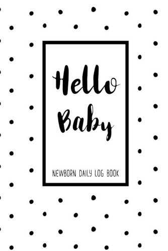 Hello Baby Newborn Daily Log Book: Baby Daily Tracker For New Moms To Record Feedings And Diaper Changes