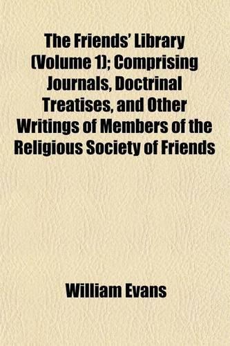 The Friends' Library (Volume 1); Comprising Journals, Doctrinal Treatises, and Other Writings of Members of the Religious Society of Friends