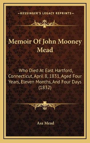 Memoir Of John Mooney Mead: Who Died At East Hartford, Connecticut, April 8, 1831, Aged Four Years, Eleven Months, And Four Days (1832)(English)