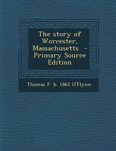 The Story of Worcester, Massachusetts - Primary Source Edition