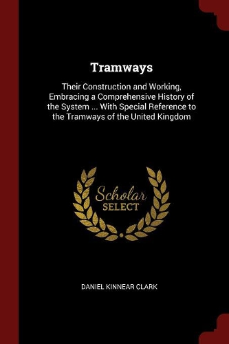 Tramways: Their Construction and Working, Embracing a Comprehensive History of the System ... with Special Reference to the Tramways of the United Kingdom