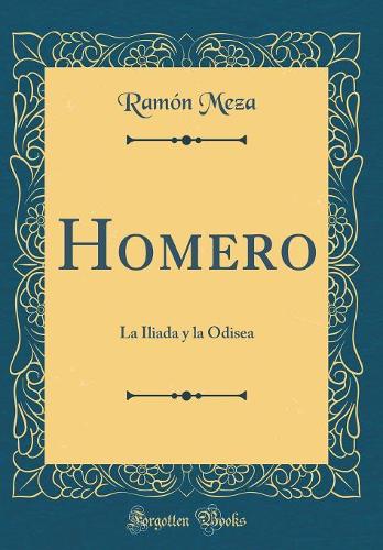 Homero: La Iliada Y La Odisea (Classic Reprint)