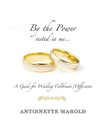 By the Power vested in me..: A Guide for Wedding Celebrants/Officiants(English)